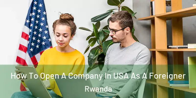  How To Open A Company In USA As A Foreigner Rwanda