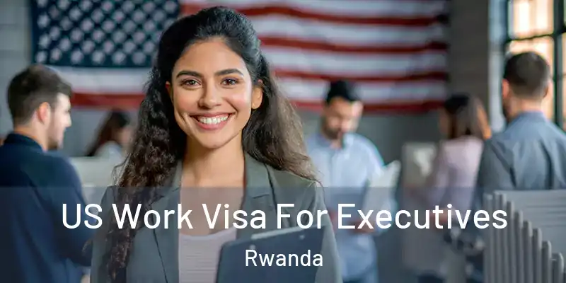  US Work Visa For Executives Rwanda